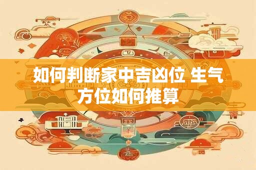 如何判断家中吉凶位 生气方位如何推算