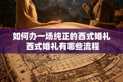 如何办一场纯正的西式婚礼 西式婚礼有哪些流程