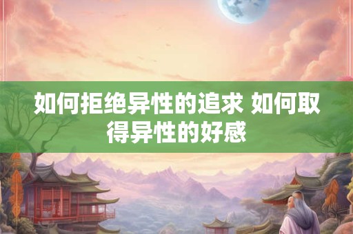 如何拒绝异性的追求 如何取得异性的好感