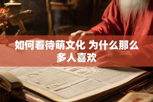 如何看待萌文化 为什么那么多人喜欢