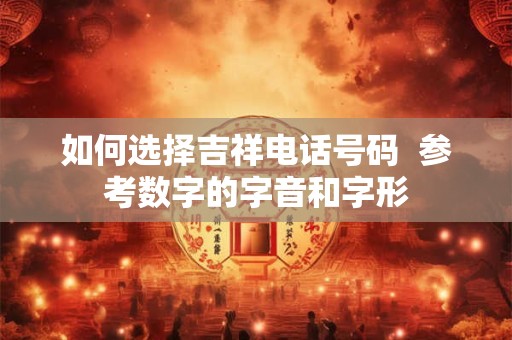 如何选择吉祥电话号码  参考数字的字音和字形
