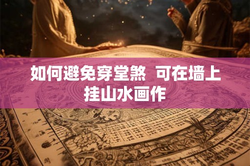 如何避免穿堂煞  可在墙上挂山水画作