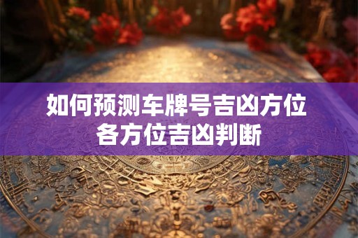 如何预测车牌号吉凶方位 各方位吉凶判断