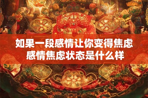 如果一段感情让你变得焦虑 感情焦虑状态是什么样