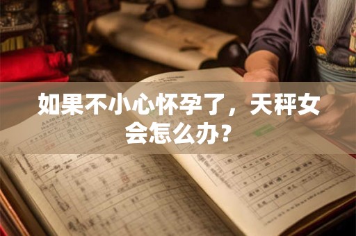 如果不小心怀孕了，天秤女会怎么办？