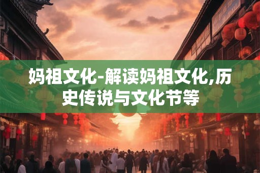 妈祖文化-解读妈祖文化,历史传说与文化节等