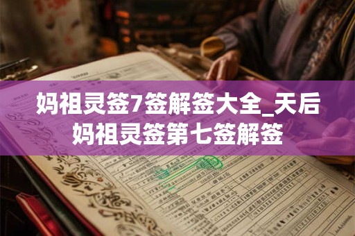 妈祖灵签7签解签大全_天后妈祖灵签第七签解签
