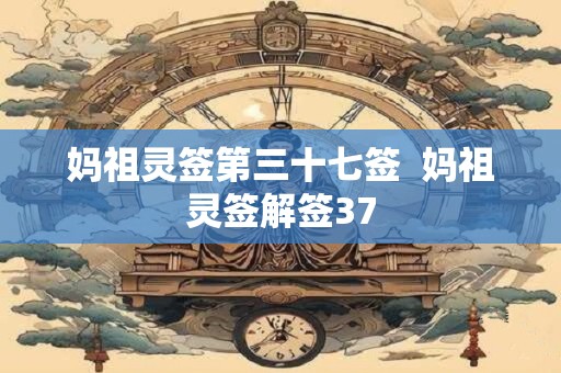 妈祖灵签第三十七签  妈祖灵签解签37