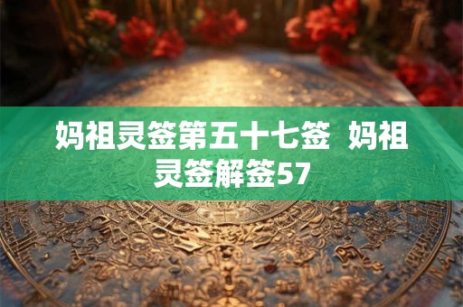 妈祖灵签第五十七签  妈祖灵签解签57
