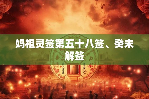 妈祖灵签第五十八签、癸未解签