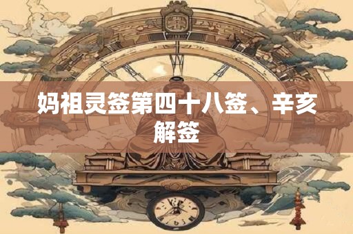 妈祖灵签第四十八签、辛亥解签