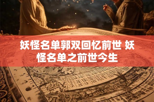 妖怪名单郭双回忆前世 妖怪名单之前世今生