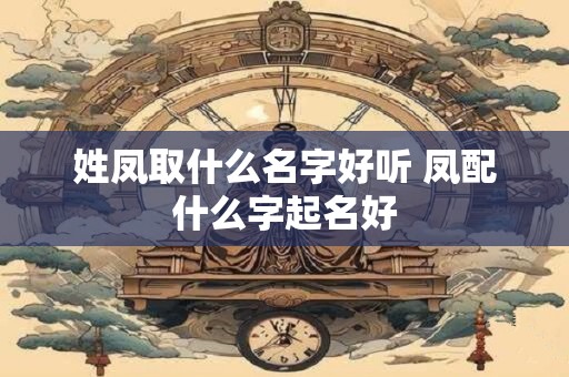 姓凤取什么名字好听 凤配什么字起名好