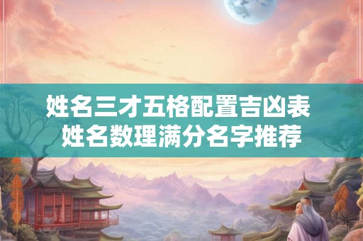 姓名三才五格配置吉凶表 姓名数理满分名字推荐