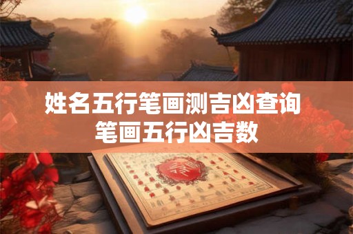 详细阅读:姓名五行笔画测吉凶查询 笔画五行凶吉数 姓名五行笔画测吉凶查询 笔画五行凶吉数