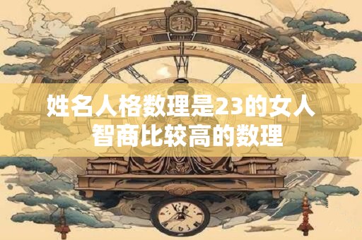 姓名人格数理是23的女人  智商比较高的数理