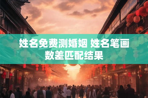 姓名免费测婚姻 姓名笔画数差匹配结果