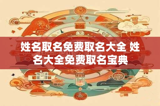 详细阅读:姓名取名免费取名大全 姓名大全免费取名宝典 姓名取名免费取名大全 姓名大全免费取名宝典