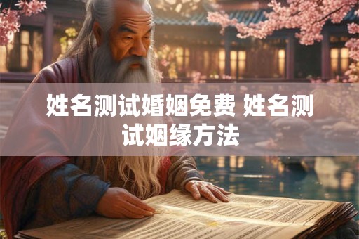 姓名测试婚姻免费 姓名测试姻缘方法