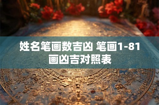 姓名笔画数吉凶 笔画1-81画凶吉对照表