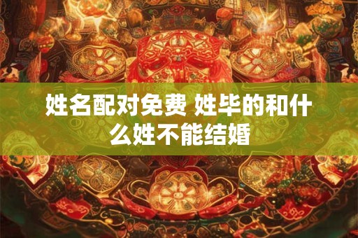 姓名配对免费 姓毕的和什么姓不能结婚