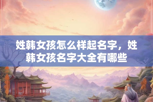 姓韩的寓意好大气男孩名字，韩氏起名大全