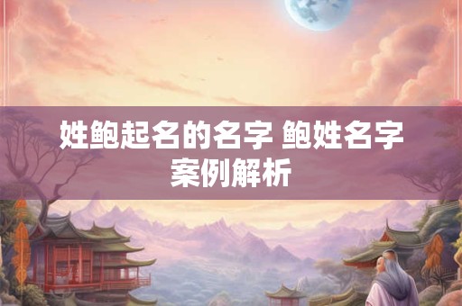 姓鲍起名的名字 鲍姓名字案例解析