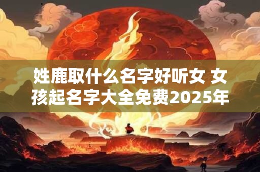 姓鹿取什么名字好听女 女孩起名字大全免费2025年属兔