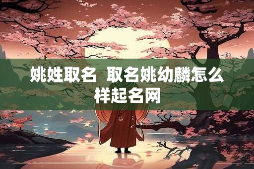 姚姓取名  取名姚幼麟怎么样起名网