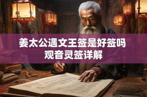 姜太公遇文王签是好签吗 观音灵签详解