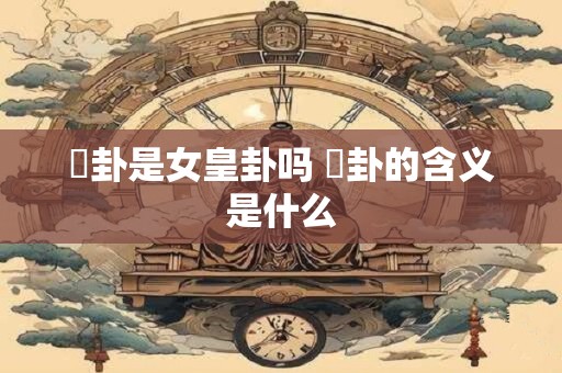 姤卦是女皇卦吗 姤卦的含义是什么