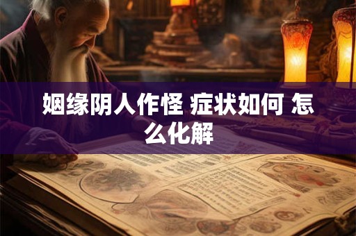 姻缘阴人作怪 症状如何 怎么化解