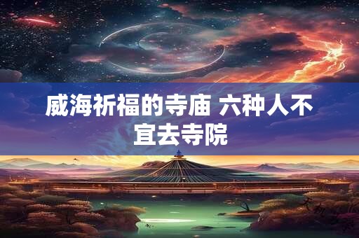 威海祈福的寺庙 六种人不宜去寺院