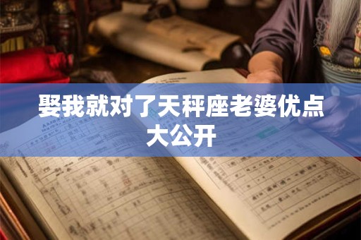 娶我就对了天秤座老婆优点大公开