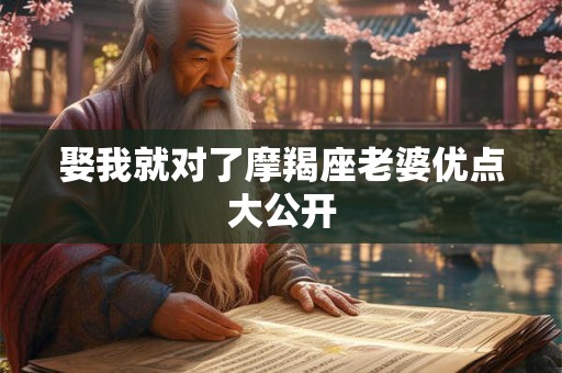 娶我就对了摩羯座老婆优点大公开