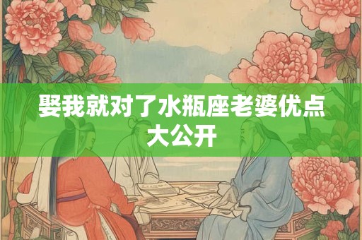 娶我就对了水瓶座老婆优点大公开
