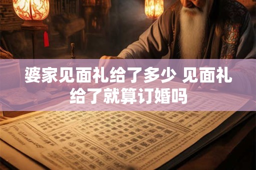 婆家见面礼给了多少 见面礼给了就算订婚吗