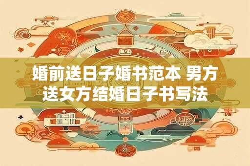 婚前送日子婚书范本 男方送女方结婚日子书写法