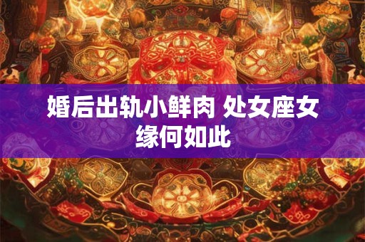婚后出轨小鲜肉 处女座女缘何如此