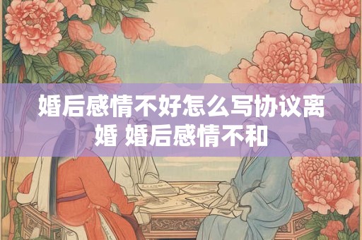 详细阅读:婚后感情不好怎么写协议离婚 婚后感情不和 婚后感情不好怎么写协议离婚 婚后感情不和
