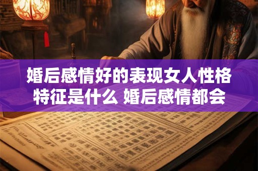 详细阅读:婚后感情好的表现女人性格特征是什么 婚后感情都会变淡吗 婚后感情好的表现女人性格特征是什么 婚后感情都会变淡吗