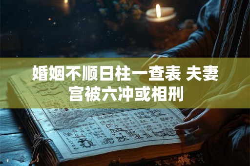 婚姻不顺日柱一查表 夫妻宫被六冲或相刑