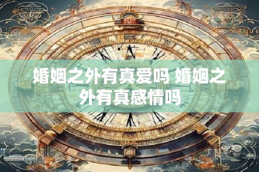 婚姻之外有真爱吗 婚姻之外有真感情吗