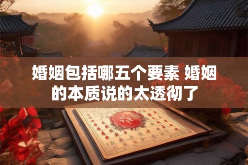婚姻包括哪五个要素 婚姻的本质说的太透彻了