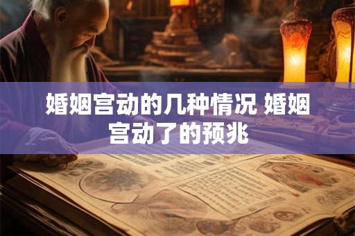 婚姻宫动的几种情况 婚姻宫动了的预兆