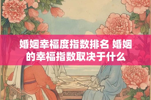 婚姻幸福度指数排名 婚姻的幸福指数取决于什么
