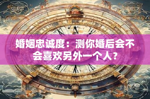 婚姻忠诚度大测试：心理测试测他近期出轨了吗？