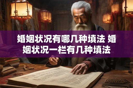 详细阅读:婚姻状况有哪几种填法 婚姻状况一栏有几种填法 婚姻状况有哪几种填法 婚姻状况一栏有几种填法