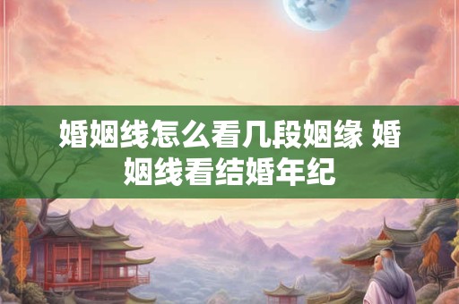详细阅读:婚姻线怎么看几段姻缘 婚姻线看结婚年纪 婚姻线怎么看几段姻缘 婚姻线看结婚年纪