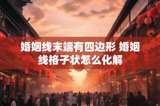 婚姻线末端有四边形 婚姻线格子状怎么化解